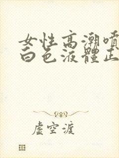 女性高潮喷出乳白色液体正常吗封面