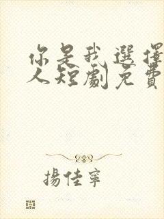 你是我选择的家人短剧免费观看完整版