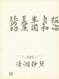 膝盖半月板疼痛的原因和治疗方法