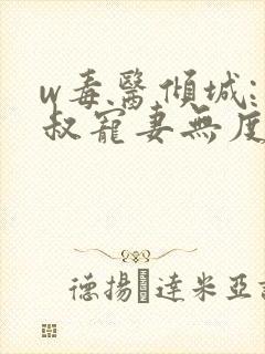 w毒医倾城:皇叔宠妻无度》