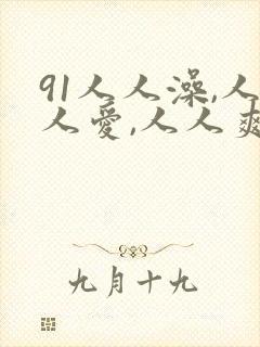91人人澡,人人爱,人人爽