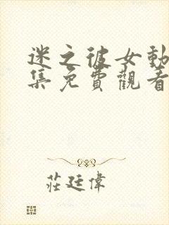 迷之彼女动漫全集免费观看