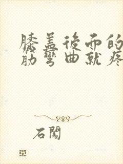 膝盖后面的腿窝筋弯曲就疼怎么回事