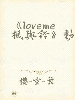 《loveme枫与铃》动漫全免费播放