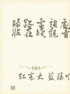 归路电视剧免费版在线观看全集西瓜