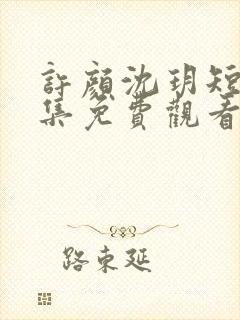 许颜沈玥短剧全集免费观看