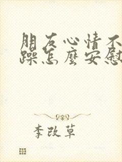 朋友心情不好烦躁怎么安慰