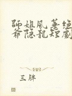 师姐风华绝代少爷隐龙短剧