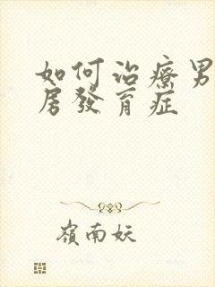 如何治疗男性乳房发育症