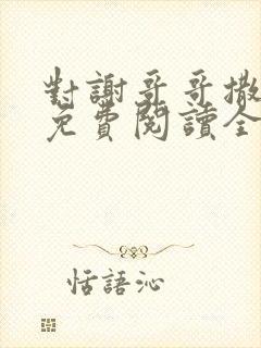 对谢哥哥撒个娇免费阅读全文笔趣阁