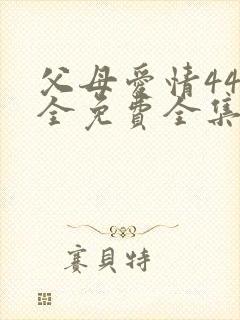 父母爱情44集全免费全集观看