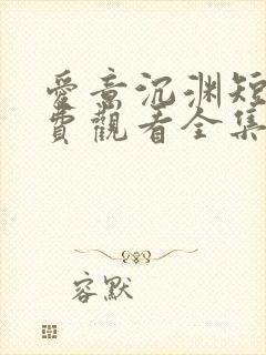 爱意沉渊短剧免费观看全集高清版