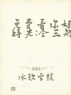 免费看你好,旧时光:全三册