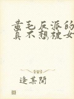 黄毛反派的.我真不想被女主倒追