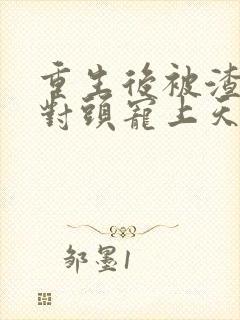 重生后被渣男死对头宠上天短剧免费观看