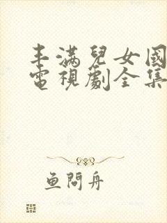 丰满儿女国语版电视剧全集