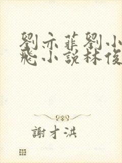 刘亦菲刘小莉双飞小说林俊逸