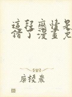 这段恋情是否搞错了漫画免费阅读