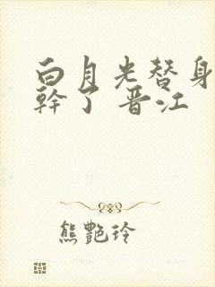 白月光替身她不干了 晋江