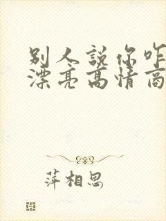 别人说你咋这么漂亮高情商回复