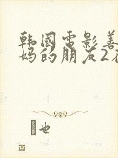 韩国电影善良妈妈的朋友2在线观看