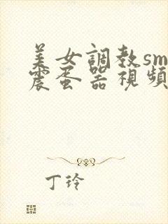 美女调教sm带震蛋器视频