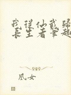 我从仙武归来的长生者笔趣阁