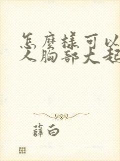 怎么样可以让女人胸部大起来