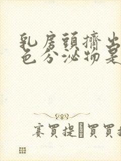 乳房头挤出乳白色分泌物是什么