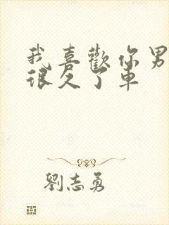 我喜欢你男朋友很久了车