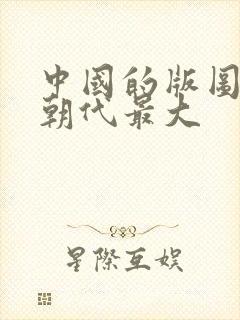 中国的版图哪个朝代最大