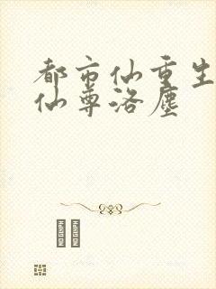 都市仙重生都市仙尊洛尘