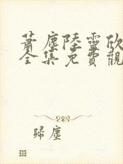 萧尘陆灵欣短剧全集免费观看