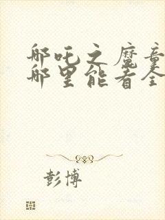 哪吒之魔童降世哪里能看全集封面