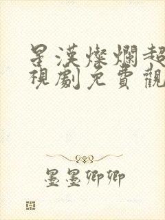 星汉灿烂超清电视剧免费观看完整版