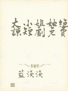 大小姐她绝不原谅短剧免费观看