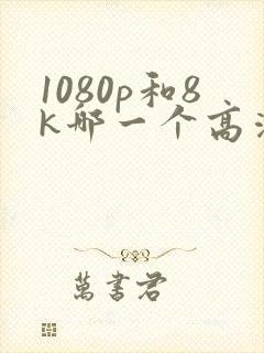1080p和8k哪一个高清