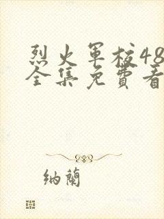 烈火军校48集全集免费看