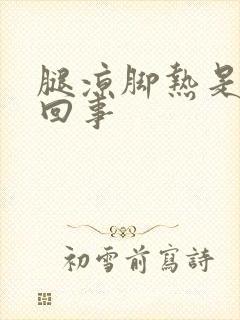 腿凉脚热是怎么回事