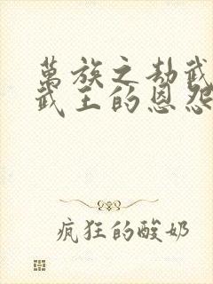 万族之劫武皇和武王的恩怨