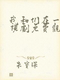 我和们在一起电视剧免费观看