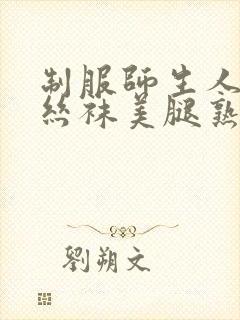 制服师生人妻热丝袜美腿熟女