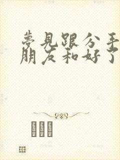 梦见跟分手的男朋友和好了