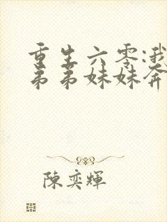 重生六零:我带弟弟妹妹奔小康 免费看