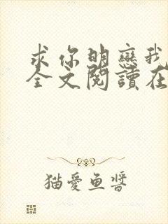 求你明恋我小说全文阅读在线阅读