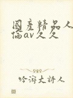 国产精品人妻人伦av久久