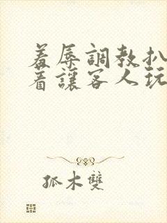 羞辱调教扒开跪着让客人玩视频