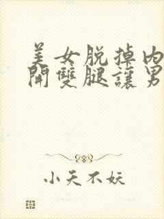 美女脱掉内裤张开双腿让男人捅