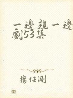 一边亲一边摸韩剧53集封面