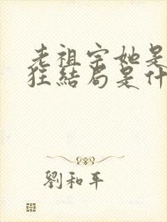 老祖宗她是真的狂结局是什么